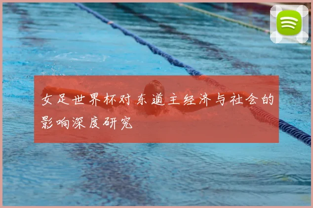 女足世界杯对东道主经济与社会的影响深度研究