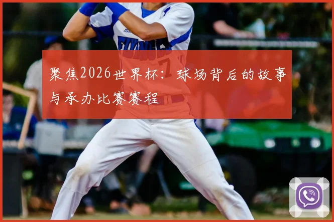聚焦2026世界杯：球场背后的故事与承办比赛赛程