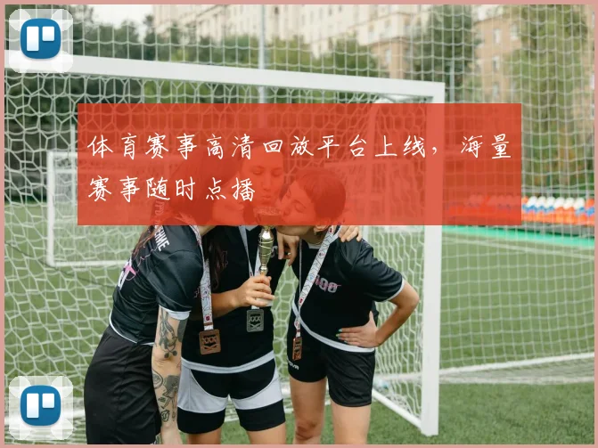 体育赛事高清回放平台上线，海量赛事随时点播