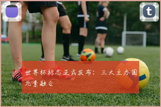 世界杯标志正式发布：三大主办国元素融合