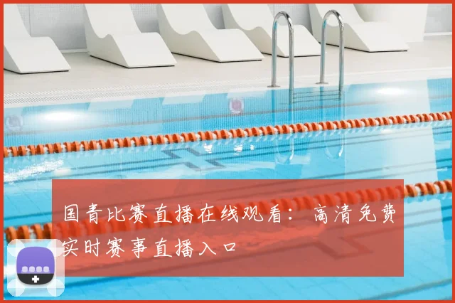 国青比赛直播在线观看:高清免费实时赛事直播入口