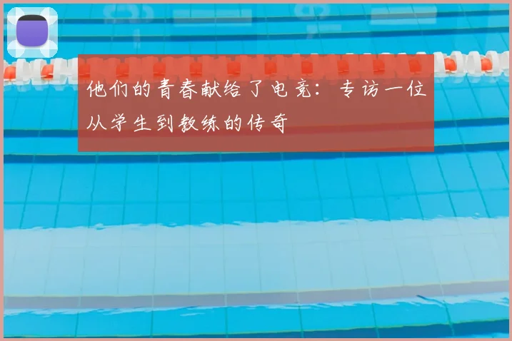 他们的青春献给了电竞:专访一位从学生到教练的传奇