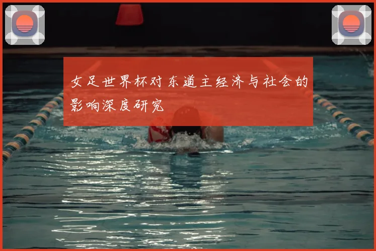 女足世界杯对东道主经济与社会的影响深度研究