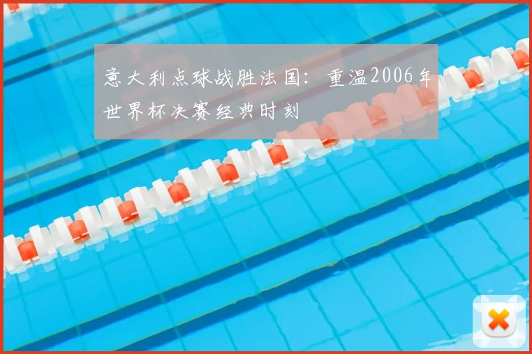 意大利点球战胜法国：重温2006年世界杯决赛经典时刻