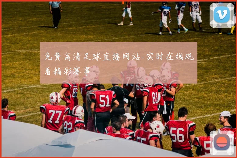 免费高清足球直播网站_实时在线观看精彩赛事
