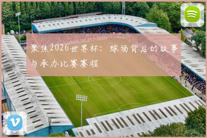 聚焦2026世界杯：球场背后的故事与承办比赛赛程
